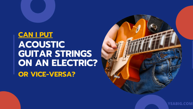 Can I Put Acoustic Guitar Strings on an Electric or Vice-Versa?