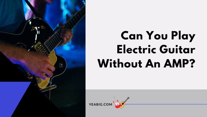 Can You Play Electric Guitar Without An AMP?