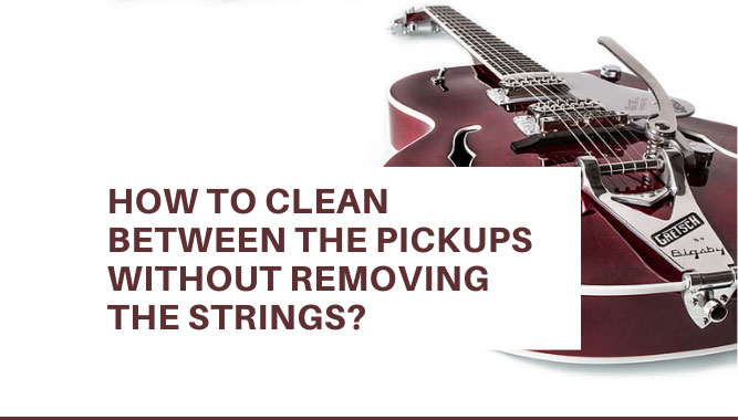 How to Clean Between the Pickups Without Removing the Strings?