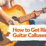 How to Get Rid of Guitar Calluses?