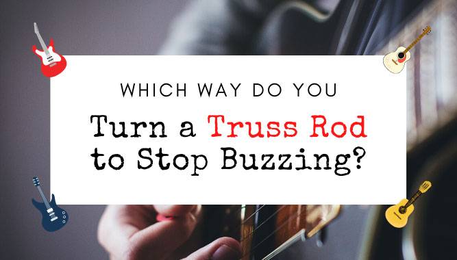 Which Way Do You Turn a Truss Rod to Stop Buzzing?