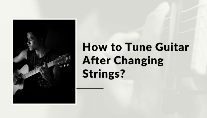 How to Tune Guitar After Changing Strings?