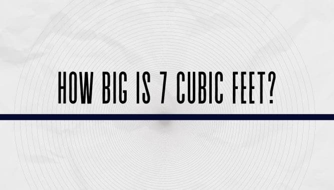 How Big is 7 Cubic Feet?