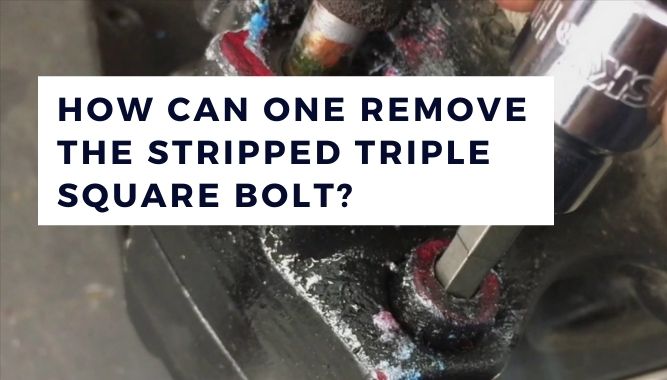 How Can One Remove the Stripped Triple Square Bolt