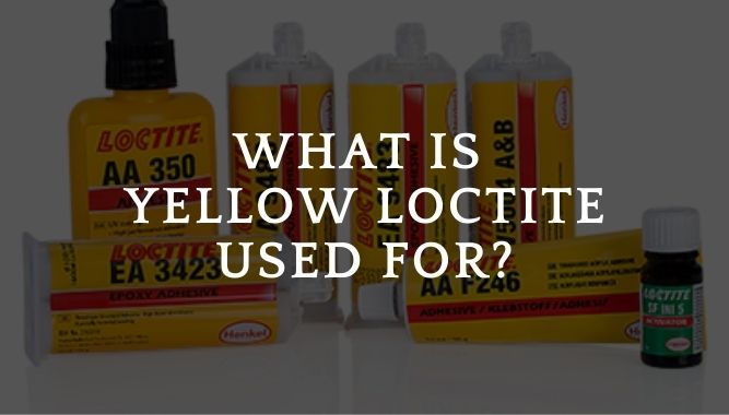 What Is Yellow Loctite Used For?