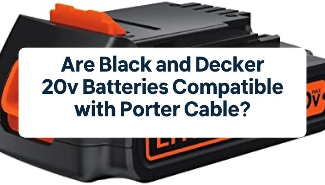 Are Black and Decker 20v Batteries Compatible with Porter Cable?