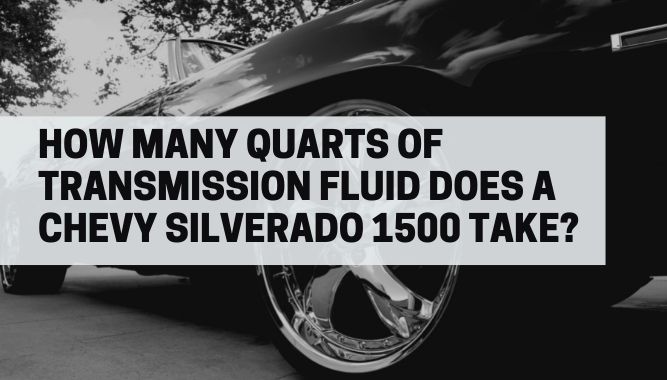 How Many Quarts of Transmission Fluid Does A Chevy Silverado 1500 Take?