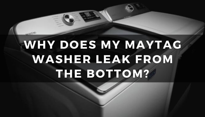 Why Does My Maytag Washer Leak from The Bottom?
