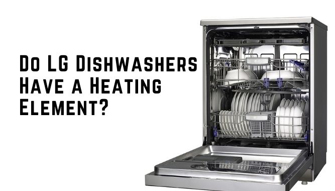 Do LG Dishwashers Have a Heating Element?