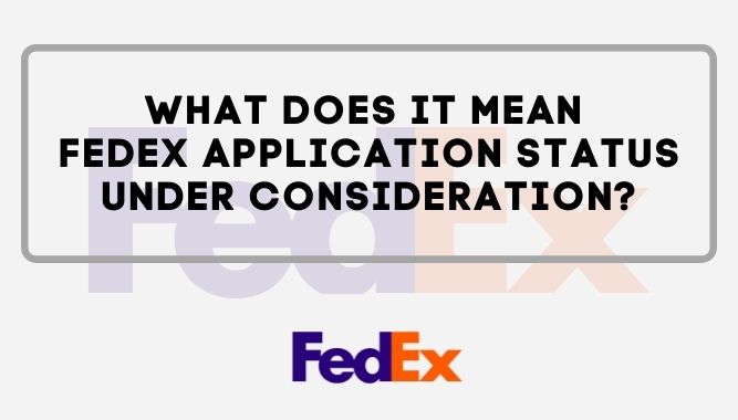 What Does It Mean FedEx Application Status Under Consideration?