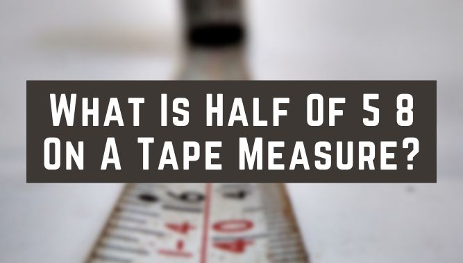 What Is Half Of 5 8 On A Tape Measure?
