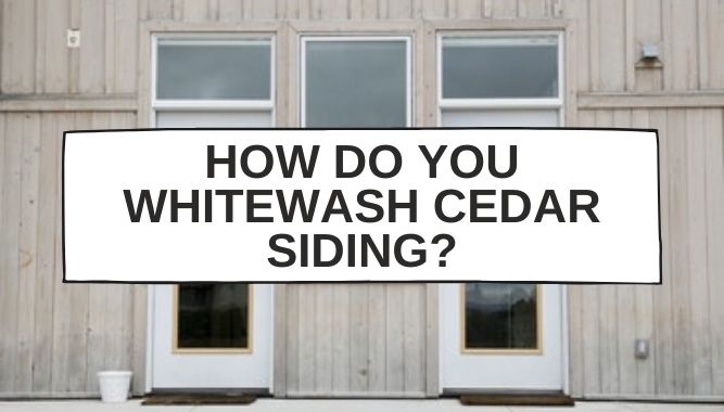 How Do You Whitewash Cedar Siding?
