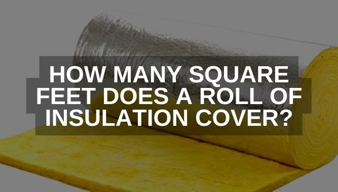 How Many Square Feet Does a Roll of Insulation Cover?