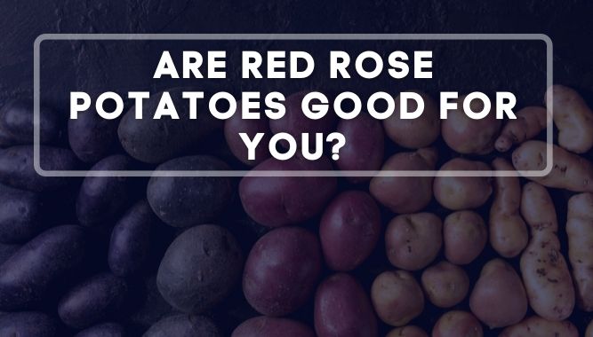 Are Red Rose Potatoes Good for You?