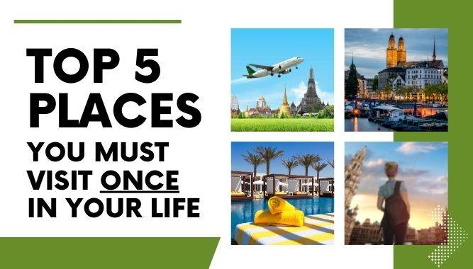 Top 5 Places You Must Visit Once In Your Life