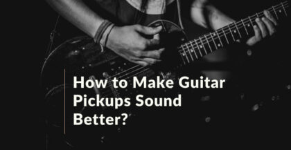 How to Make Guitar Pickups Sound Better?